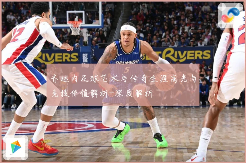 齐达内足球艺术与传奇生涯高光与竞技价值解析-深度解析