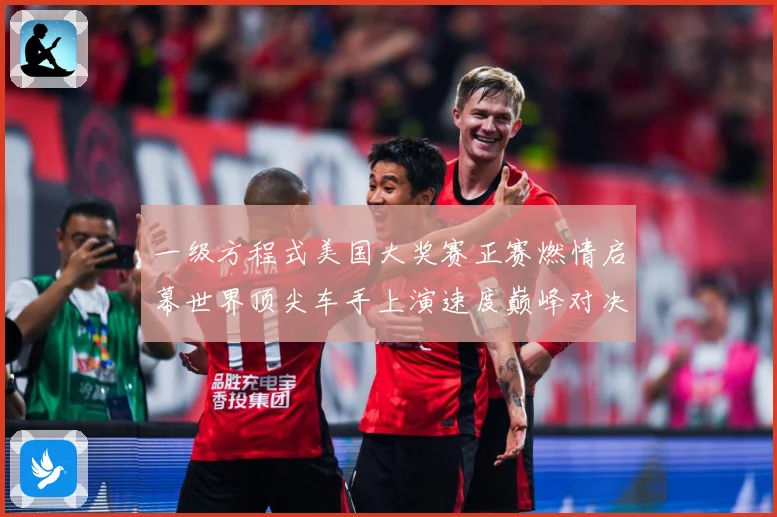 一级方程式美国大奖赛正赛燃情启幕世界顶尖车手上演速度巅峰对决成长观察-深度解析