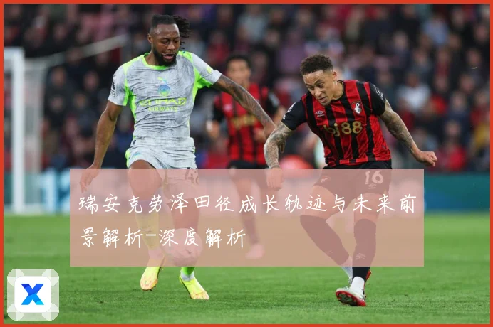 瑞安克劳泽田径成长轨迹与未来前景解析-深度解析
