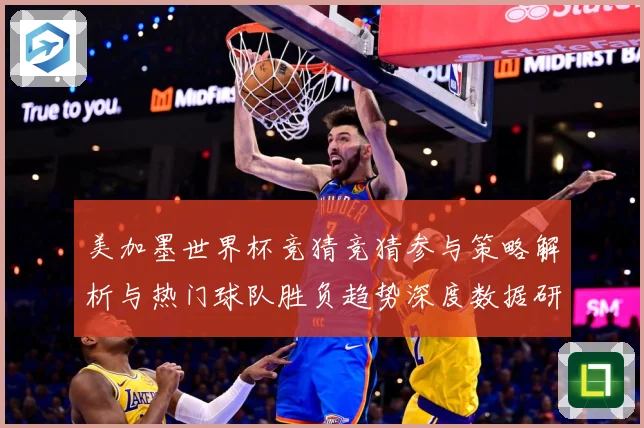 美加墨世界杯竞猜竞猜参与策略解析与热门球队胜负趋势深度数据研判-深度解析