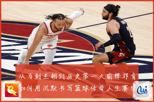 从马刺王朝到历史第一大前锋邓肯如何用沉默书写篮球传奇人生赛场复盘-深度解析