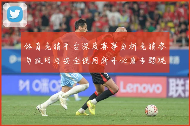体育竞猜平台深度赛事分析竞猜参与技巧与安全使用新手必看专题观察-深度解析
