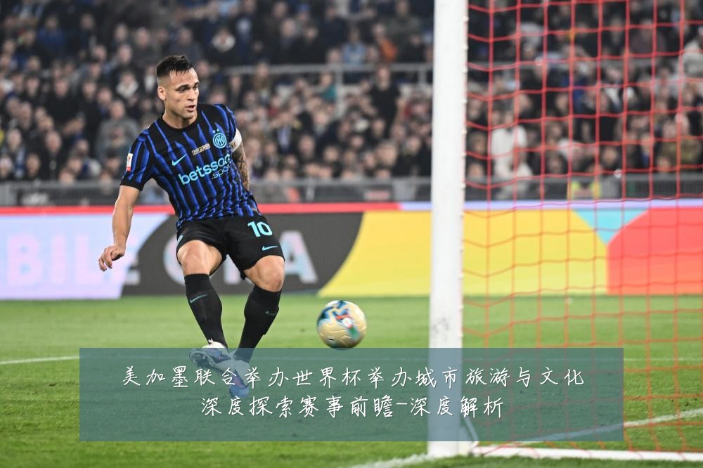 美加墨联合举办世界杯举办城市旅游与文化深度探索赛事前瞻-深度解析
