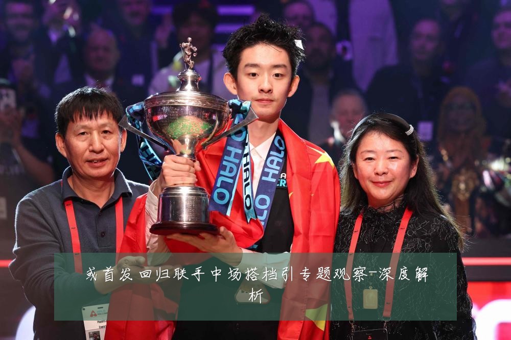 或首发回归联手中场搭档引专题观察-深度解析