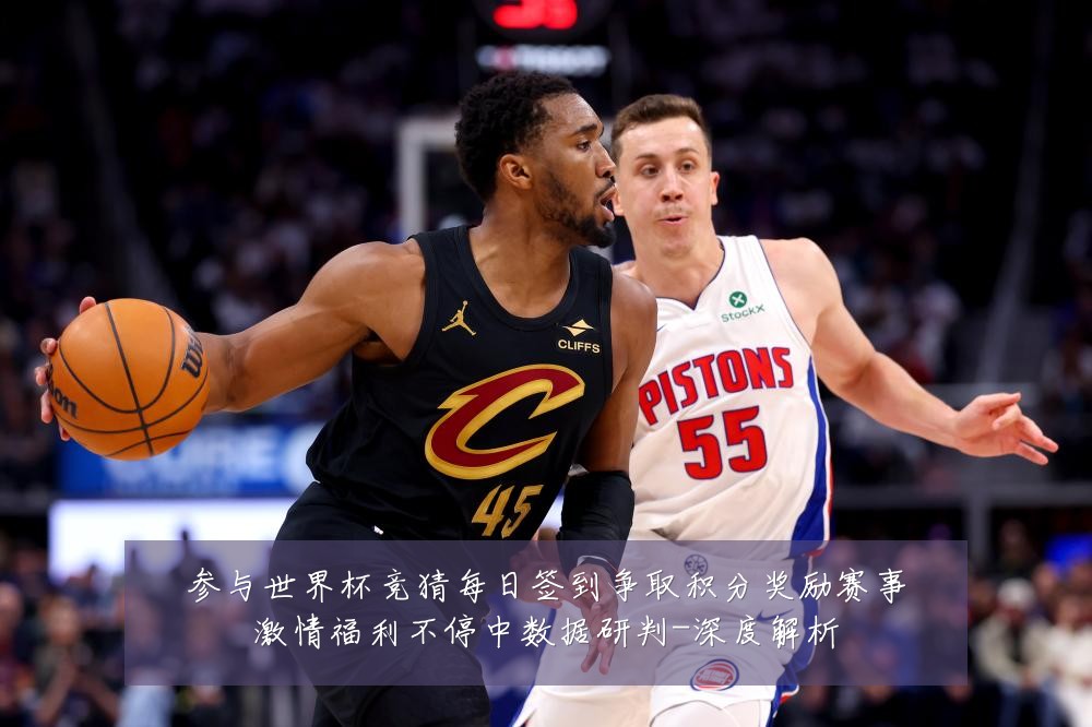 参与世界杯竞猜每日签到争取积分奖励赛事激情福利不停中数据研判-深度解析
