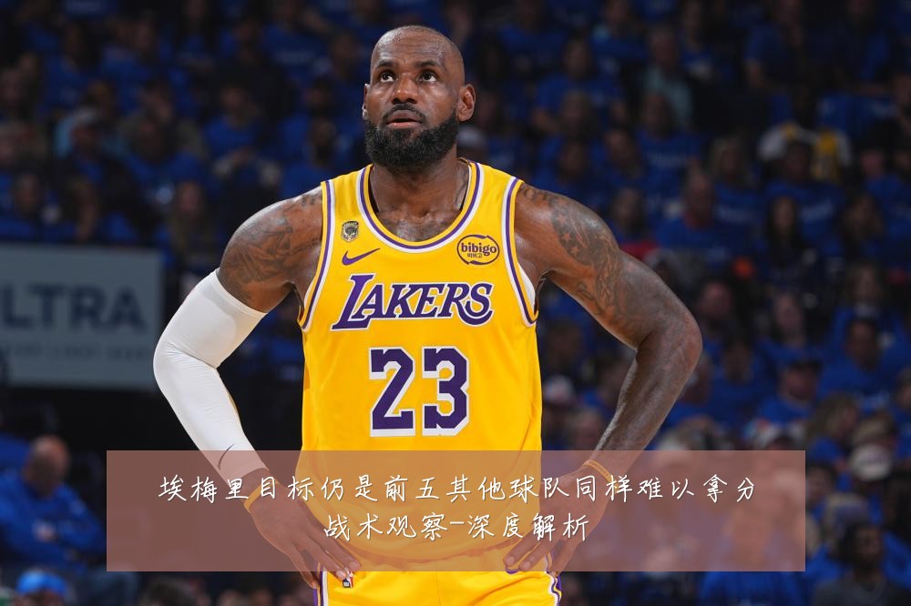 埃梅里目标仍是前五其他球队同样难以拿分战术观察-深度解析