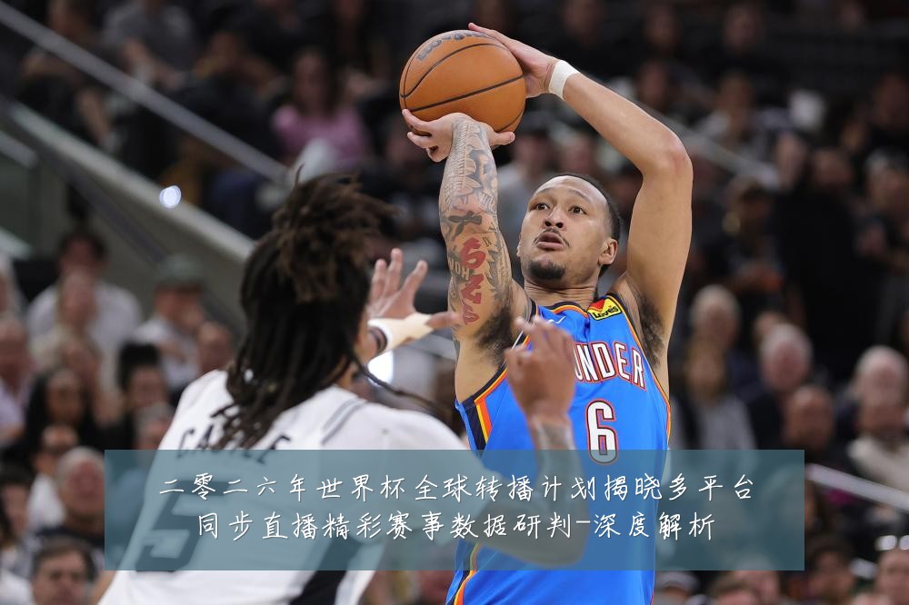 二零二六年世界杯全球转播计划揭晓多平台同步直播精彩赛事数据研判-深度解析