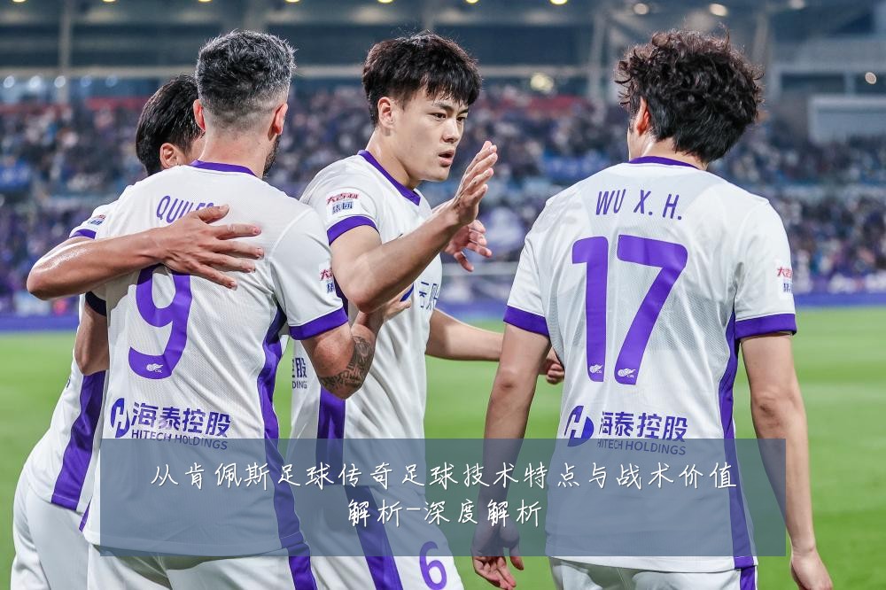 从肯佩斯足球传奇足球技术特点与战术价值解析-深度解析