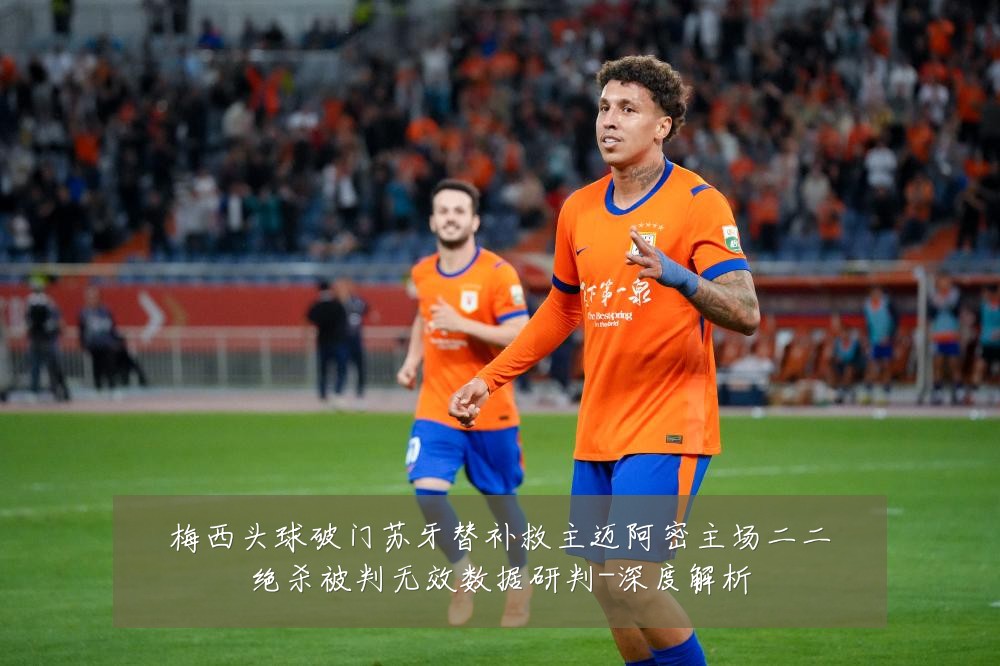 梅西头球破门苏牙替补救主迈阿密主场二二绝杀被判无效数据研判-深度解析
