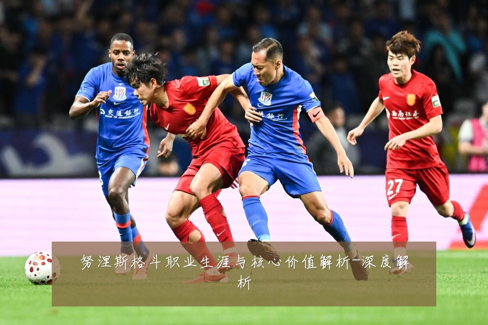 努涅斯格斗职业生涯与核心价值解析-深度解析