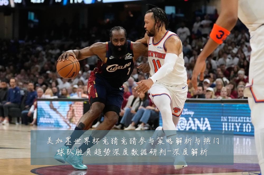 美加墨世界杯竞猜竞猜参与策略解析与热门球队胜负趋势深度数据研判-深度解析